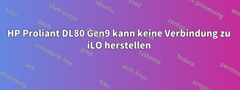 HP Proliant DL80 Gen9 kann keine Verbindung zu iLO herstellen