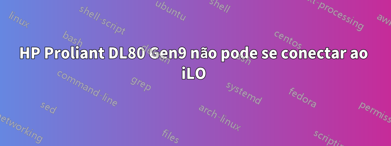 HP Proliant DL80 Gen9 não pode se conectar ao iLO