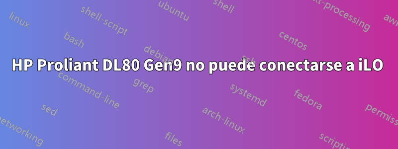 HP Proliant DL80 Gen9 no puede conectarse a iLO