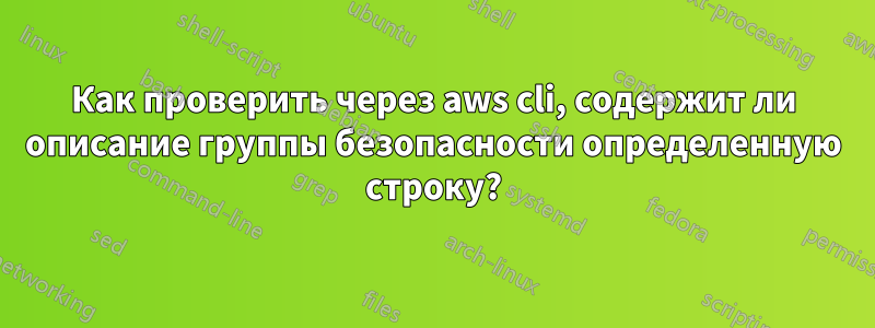 Как проверить через aws cli, содержит ли описание группы безопасности определенную строку?