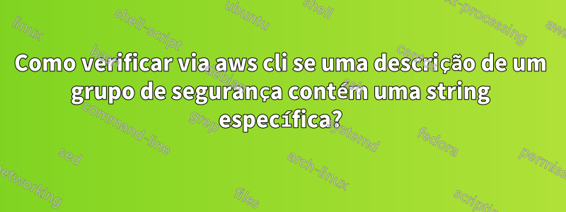 Como verificar via aws cli se uma descrição de um grupo de segurança contém uma string específica?