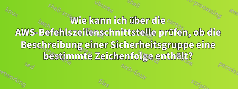 Wie kann ich über die AWS-Befehlszeilenschnittstelle prüfen, ob die Beschreibung einer Sicherheitsgruppe eine bestimmte Zeichenfolge enthält?