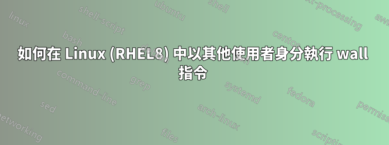 如何在 Linux (RHEL8) 中以其他使用者身分執行 wall 指令