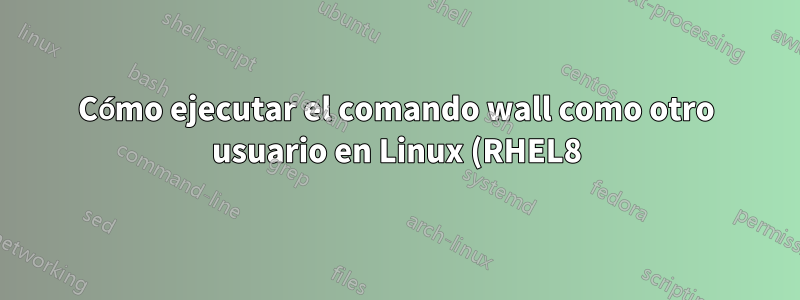 Cómo ejecutar el comando wall como otro usuario en Linux (RHEL8)
