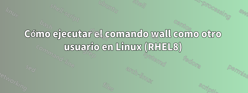 Cómo ejecutar el comando wall como otro usuario en Linux (RHEL8)