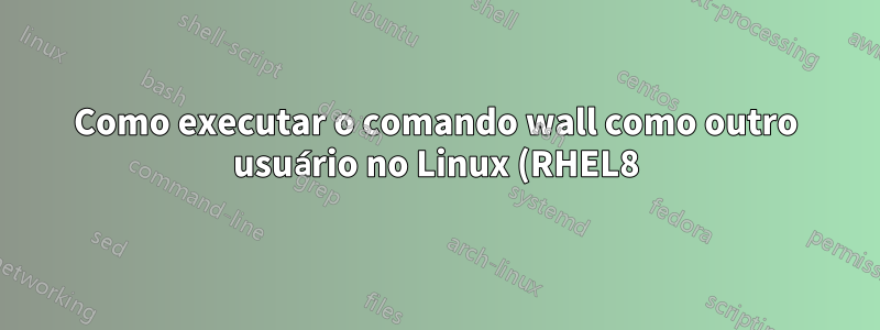 Como executar o comando wall como outro usuário no Linux (RHEL8)