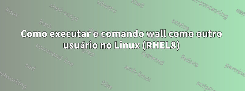 Como executar o comando wall como outro usuário no Linux (RHEL8)