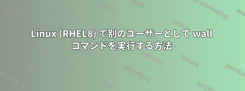 Linux (RHEL8) で別のユーザーとして wall コマンドを実行する方法