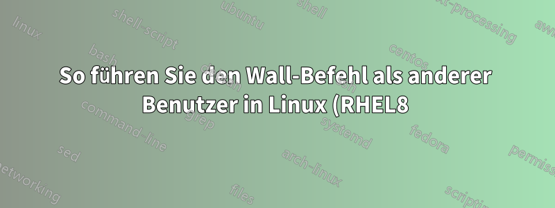 So führen Sie den Wall-Befehl als anderer Benutzer in Linux (RHEL8) aus