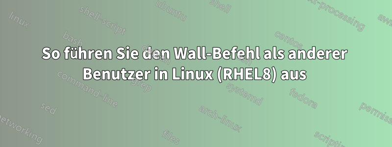 So führen Sie den Wall-Befehl als anderer Benutzer in Linux (RHEL8) aus