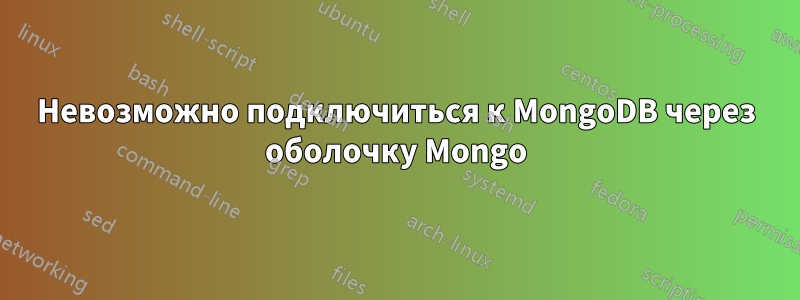 Невозможно подключиться к MongoDB через оболочку Mongo