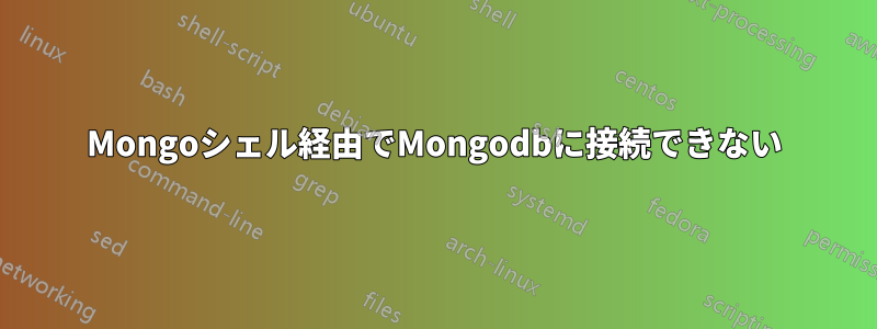 Mongoシェル経由でMongodbに接続できない