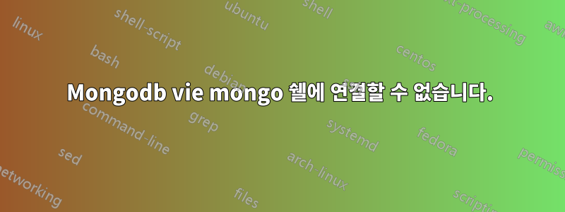 Mongodb vie mongo 쉘에 연결할 수 없습니다.