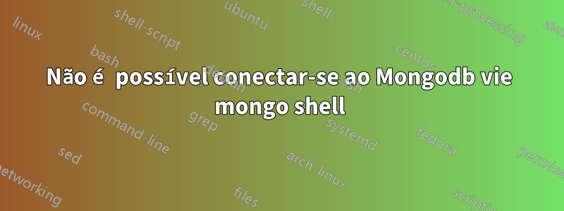 Não é possível conectar-se ao Mongodb vie mongo shell