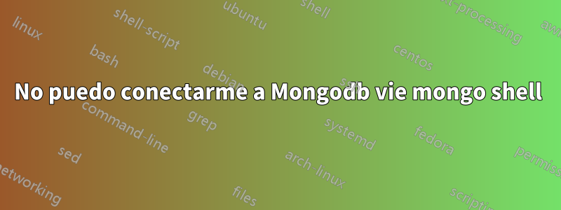 No puedo conectarme a Mongodb vie mongo shell