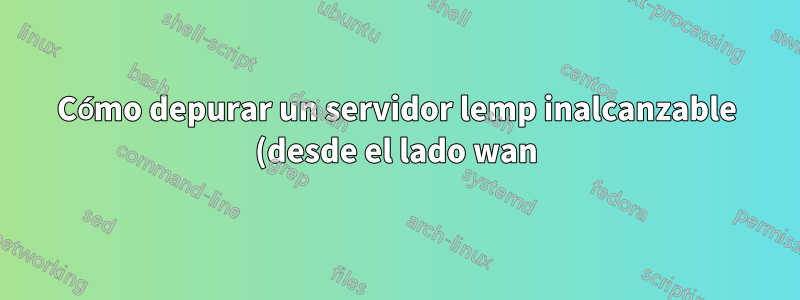 Cómo depurar un servidor lemp inalcanzable (desde el lado wan) que realiza un túnel a través de una instancia Openvpn-AS basada en AWS