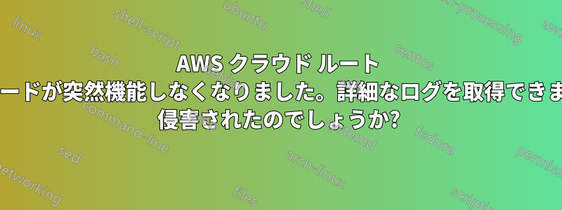 AWS クラウド ルート パスワードが突然機能しなくなりました。詳細なログを取得できますか? 侵害されたのでしょうか?