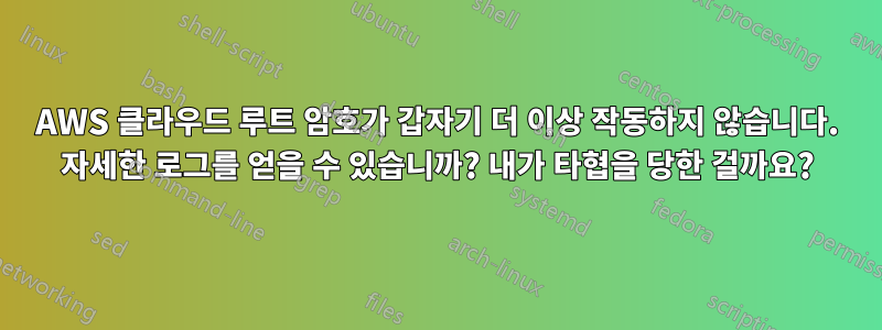 AWS 클라우드 루트 암호가 갑자기 더 이상 작동하지 않습니다. 자세한 로그를 얻을 수 있습니까? 내가 타협을 당한 걸까요?