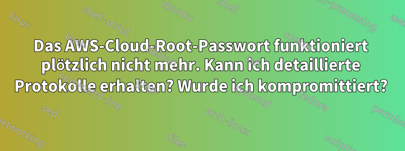 Das AWS-Cloud-Root-Passwort funktioniert plötzlich nicht mehr. Kann ich detaillierte Protokolle erhalten? Wurde ich kompromittiert?