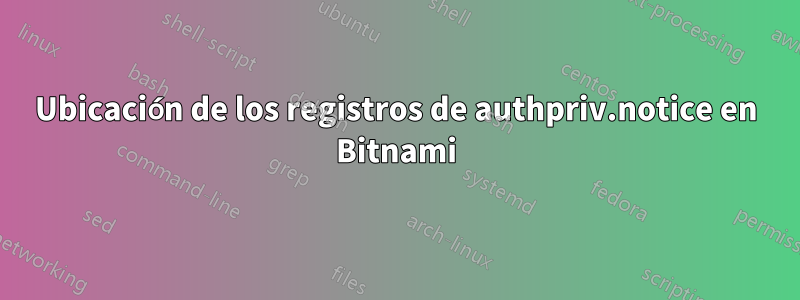 Ubicación de los registros de authpriv.notice en Bitnami