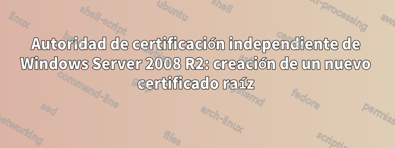 Autoridad de certificación independiente de Windows Server 2008 R2: creación de un nuevo certificado raíz