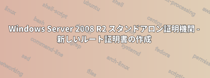 Windows Server 2008 R2 スタンドアロン証明機関 - 新しいルート証明書の作成