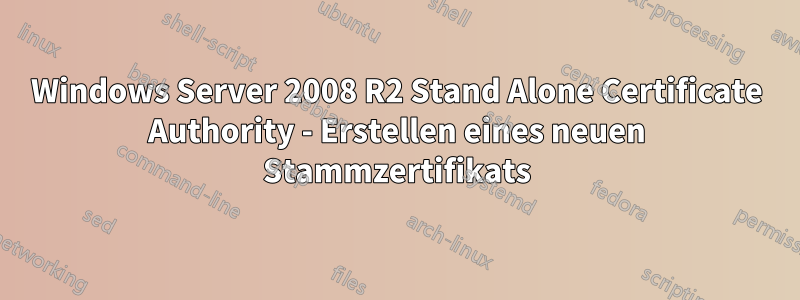 Windows Server 2008 R2 Stand Alone Certificate Authority - Erstellen eines neuen Stammzertifikats