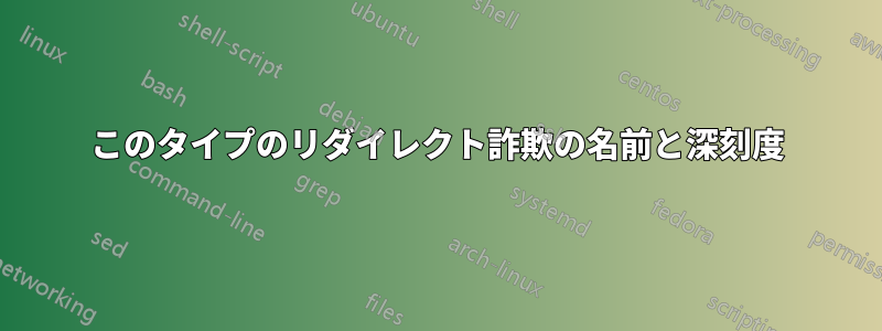 このタイプのリダイレクト詐欺の名前と深刻度