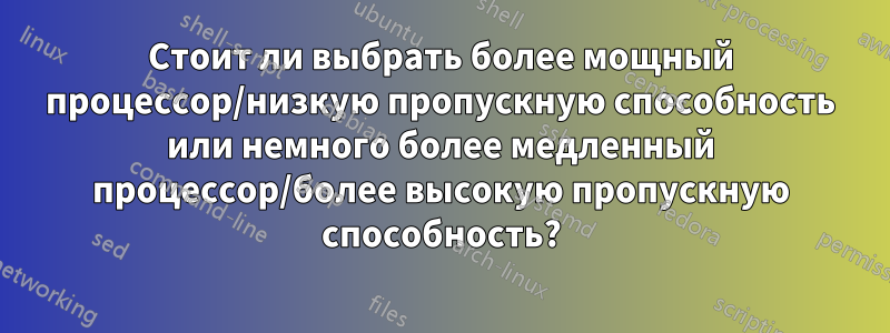 Стоит ли выбрать более мощный процессор/низкую пропускную способность или немного более медленный процессор/более высокую пропускную способность?