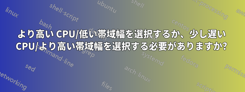 より高い CPU/低い帯域幅を選択するか、少し遅い CPU/より高い帯域幅を選択する必要がありますか?