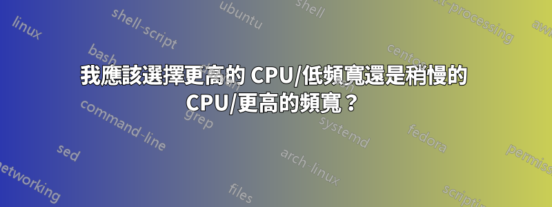 我應該選擇更高的 CPU/低頻寬還是稍慢的 CPU/更高的頻寬？