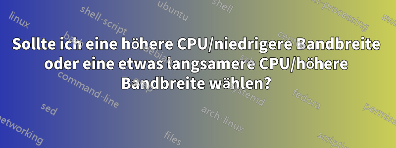 Sollte ich eine höhere CPU/niedrigere Bandbreite oder eine etwas langsamere CPU/höhere Bandbreite wählen?