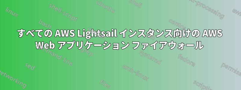 すべての AWS Lightsail インスタンス向けの AWS Web アプリケーション ファイアウォール