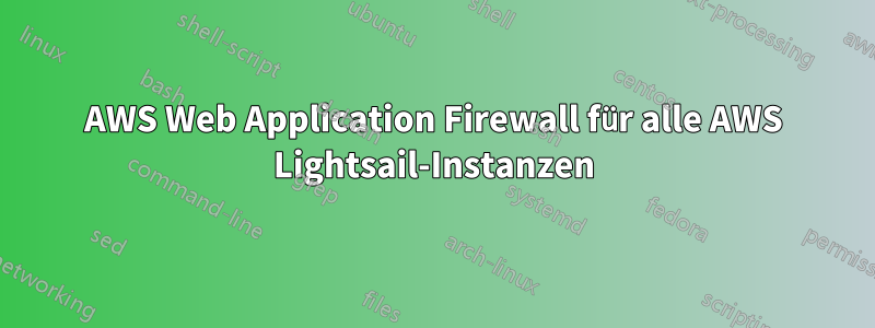 AWS Web Application Firewall für alle AWS Lightsail-Instanzen