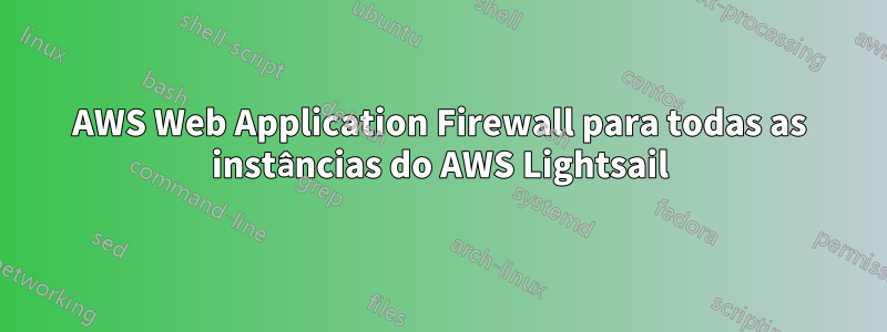 AWS Web Application Firewall para todas as instâncias do AWS Lightsail