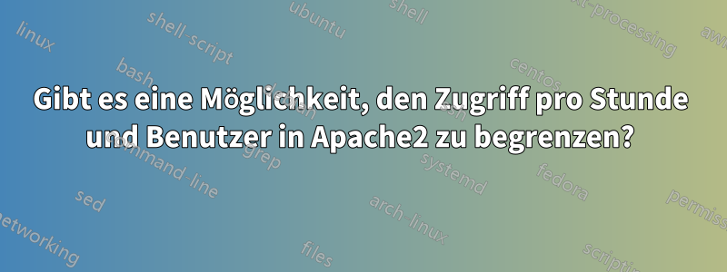 Gibt es eine Möglichkeit, den Zugriff pro Stunde und Benutzer in Apache2 zu begrenzen?