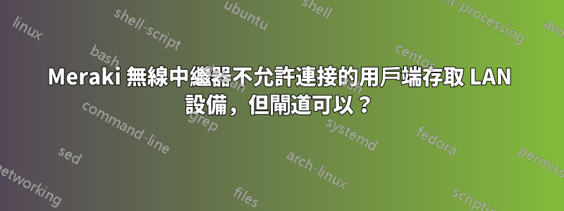 Meraki 無線中繼器不允許連接的用戶端存取 LAN 設備，但閘道可以？