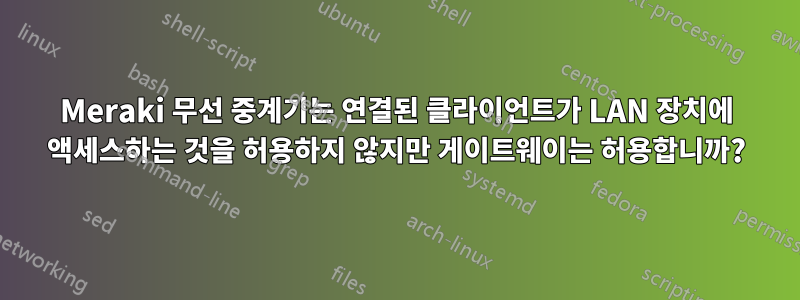 Meraki 무선 중계기는 연결된 클라이언트가 LAN 장치에 액세스하는 것을 허용하지 않지만 게이트웨이는 허용합니까?