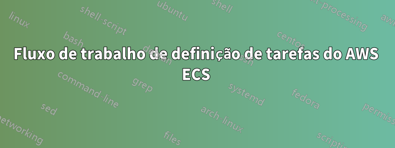 Fluxo de trabalho de definição de tarefas do AWS ECS