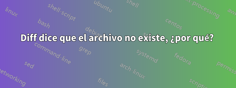 Diff dice que el archivo no existe, ¿por qué?