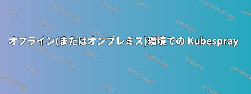 オフライン(またはオンプレミス)環境での Kubespray 