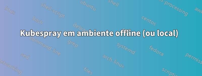 Kubespray em ambiente offline (ou local) 