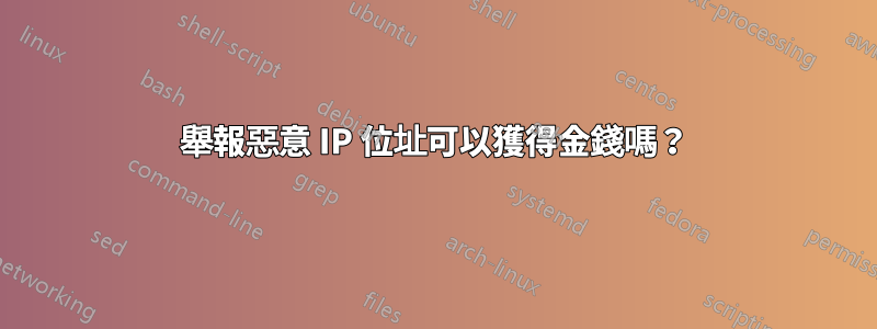 舉報惡意 IP 位址可以獲得金錢嗎？