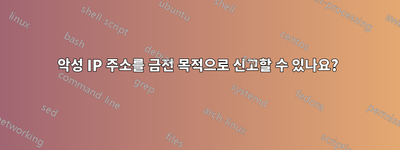 악성 IP 주소를 금전 목적으로 신고할 수 있나요?