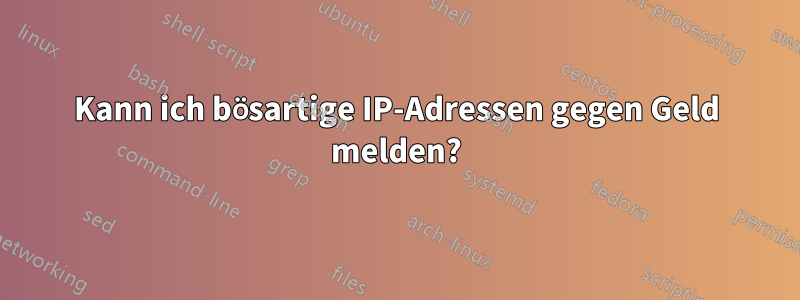 Kann ich bösartige IP-Adressen gegen Geld melden?