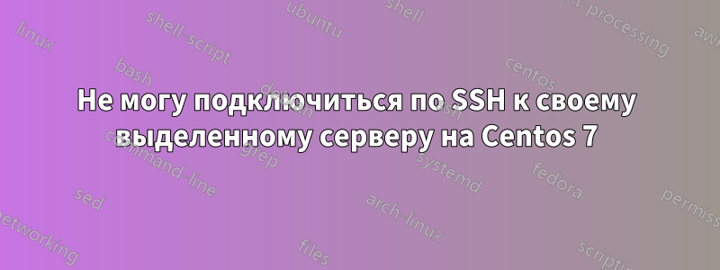 Не могу подключиться по SSH к своему выделенному серверу на Centos 7