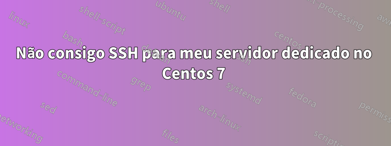 Não consigo SSH para meu servidor dedicado no Centos 7