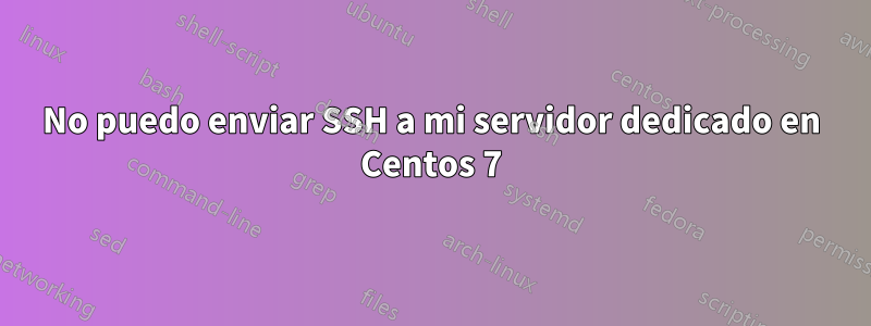 No puedo enviar SSH a mi servidor dedicado en Centos 7