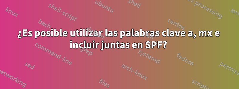 ¿Es posible utilizar las palabras clave a, mx e incluir juntas en SPF?