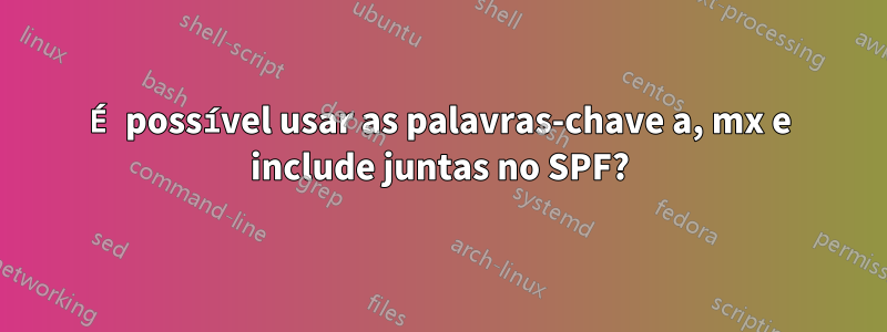 É possível usar as palavras-chave a, mx e include juntas no SPF?